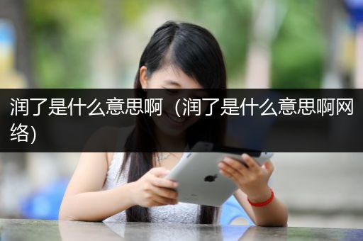 润了是什么意思啊（润了是什么意思啊网络）